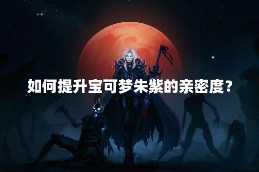 如何提升宝可梦朱紫的亲密度？