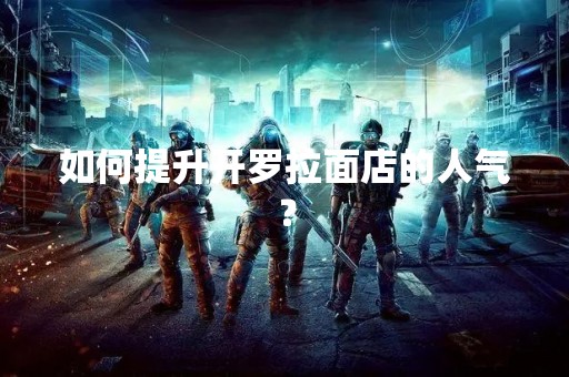 如何提升开罗拉面店的人气？