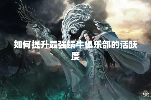 如何提升最强蜗牛俱乐部的活跃度