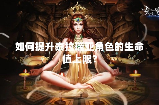 如何提升泰拉瑞亚角色的生命值上限？
