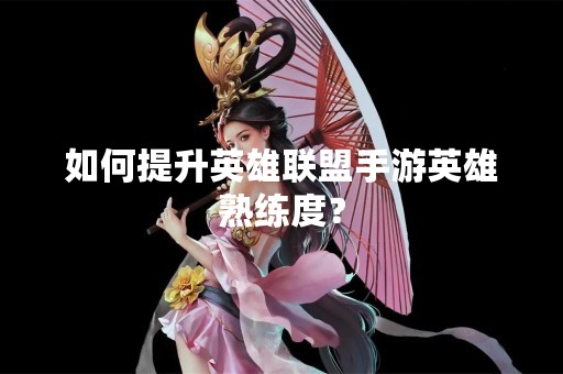 如何提升英雄联盟手游英雄熟练度？