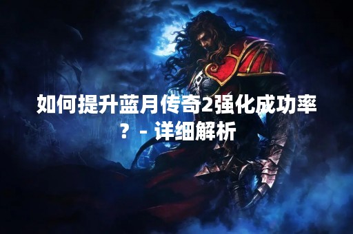 如何提升蓝月传奇2强化成功率？- 详细解析