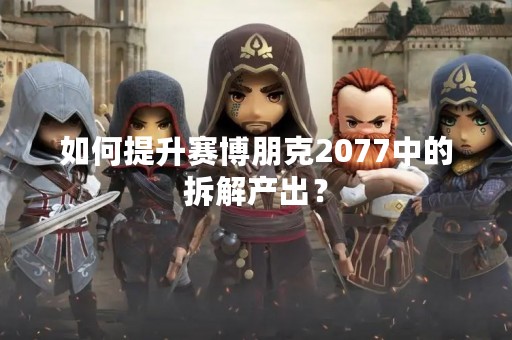 如何提升赛博朋克2077中的拆解产出？