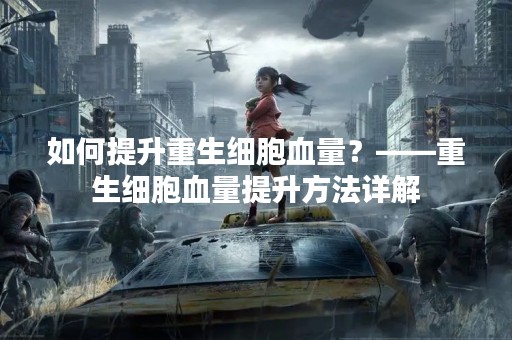 如何提升重生细胞血量？——重生细胞血量提升方法详解
