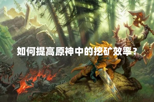 如何提高原神中的挖矿效率？