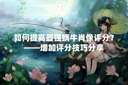 如何提高最强蜗牛肖像评分？——增加评分技巧分享