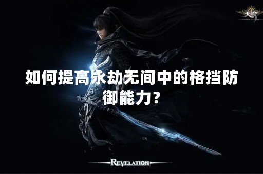 如何提高永劫无间中的格挡防御能力？