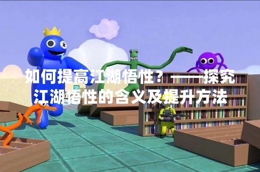 如何提高江湖悟性？——探究江湖悟性的含义及提升方法