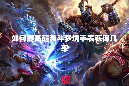如何提高超激斗梦境手表获得几率