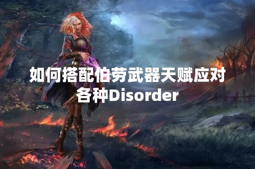 如何搭配伯劳武器天赋应对各种Disorder
