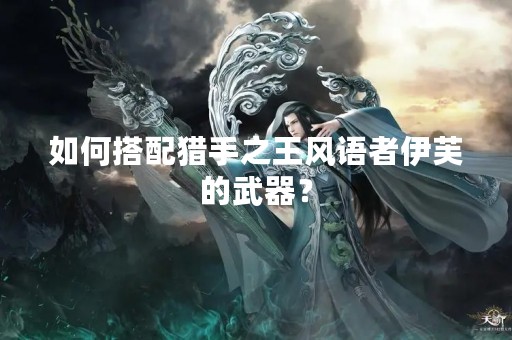 如何搭配猎手之王风语者伊芙的武器？