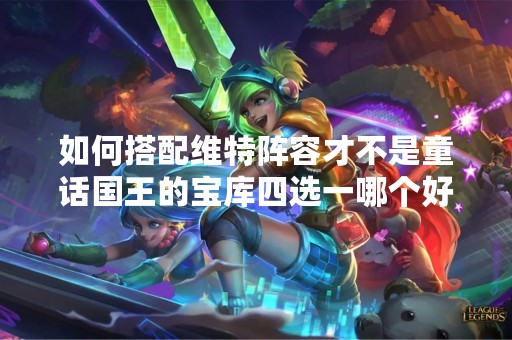 如何搭配维特阵容才不是童话国王的宝库四选一哪个好？