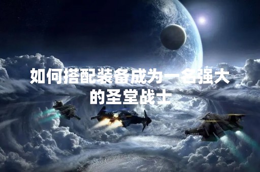 如何搭配装备成为一名强大的圣堂战士