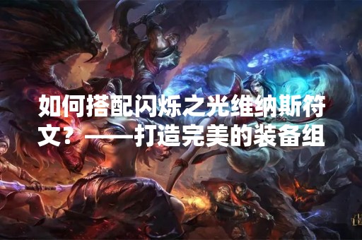 如何搭配闪烁之光维纳斯符文？——打造完美的装备组合
