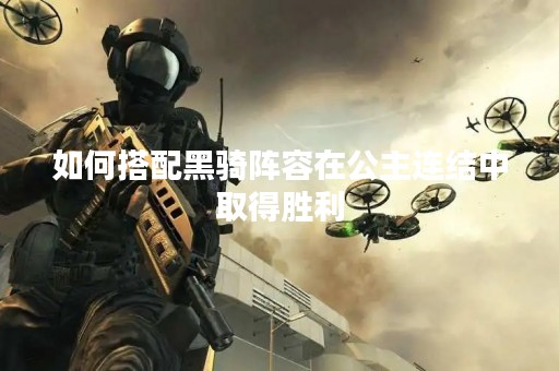 如何搭配黑骑阵容在公主连结中取得胜利