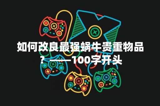 如何改良最强蜗牛贵重物品？——100字开头
