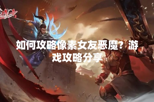 如何攻略像素女友恶魔？游戏攻略分享