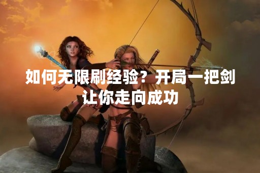 如何无限刷经验？开局一把剑让你走向成功
