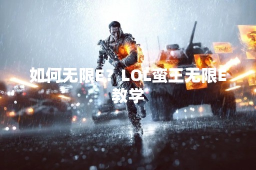如何无限E？LOL蛮王无限E教学