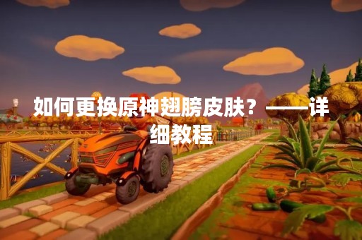 如何更换原神翅膀皮肤？——详细教程