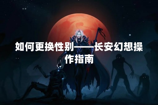 如何更换性别——长安幻想操作指南