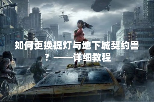 如何更换提灯与地下城契约兽？——详细教程