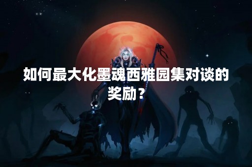 如何最大化墨魂西雅园集对谈的奖励？