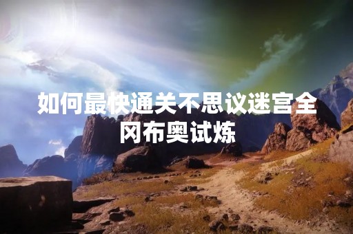 如何最快通关不思议迷宫全冈布奥试炼