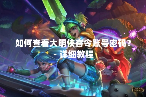 如何查看大明侠客令账号密码？- 详细教程