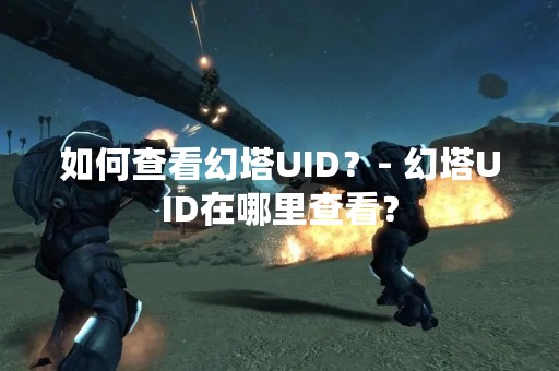 如何查看幻塔UID？- 幻塔UID在哪里查看？
