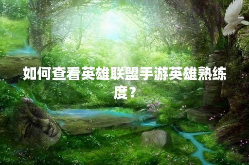 如何查看英雄联盟手游英雄熟练度？
