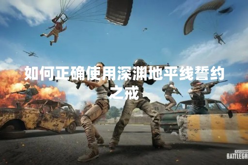 如何正确使用深渊地平线誓约之戒