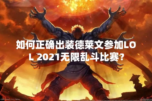 如何正确出装德莱文参加LOL 2021无限乱斗比赛？