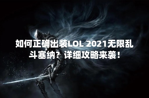 如何正确出装LOL 2021无限乱斗塞纳？详细攻略来袭！