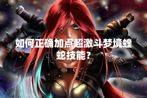 如何正确加点超激斗梦境蝰蛇技能？