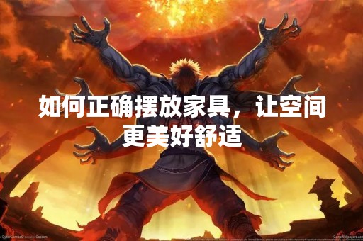 如何正确摆放家具，让空间更美好舒适