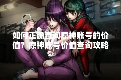 如何正确查询原神账号的价值？原神账号价值查询攻略