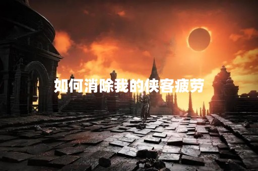 如何消除我的侠客疲劳