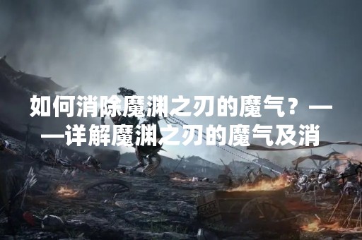 如何消除魔渊之刃的魔气？——详解魔渊之刃的魔气及消除方法