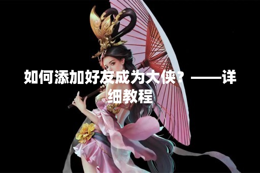 如何添加好友成为大侠？——详细教程