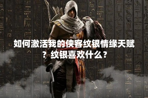 如何激活我的侠客纹银情缘天赋？纹银喜欢什么？