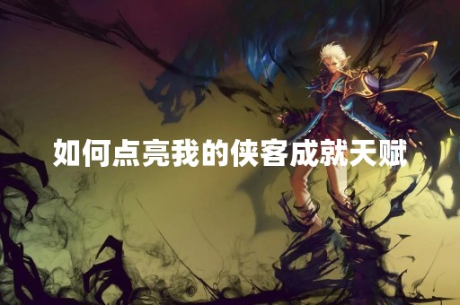 如何点亮我的侠客成就天赋