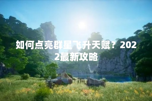 如何点亮群星飞升天赋？2022最新攻略