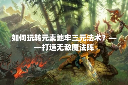 如何玩转元素地牢三元法术？——打造无敌魔法阵