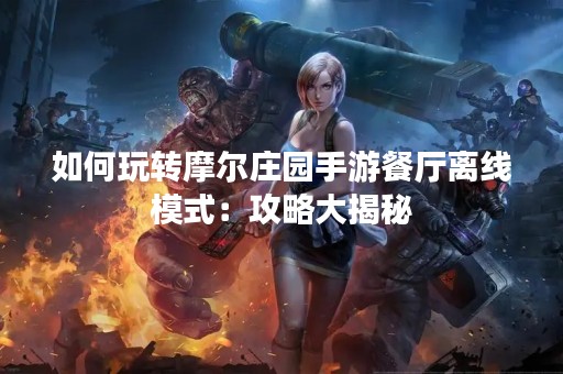 如何玩转摩尔庄园手游餐厅离线模式：攻略大揭秘