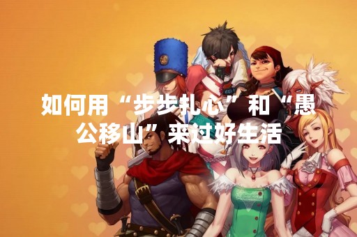 如何用“步步扎心”和“愚公移山”来过好生活