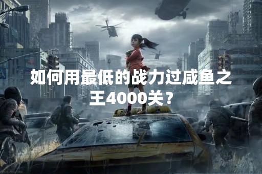 如何用最低的战力过咸鱼之王4000关？