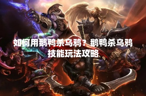如何用鹅鸭杀乌鸦？鹅鸭杀乌鸦技能玩法攻略