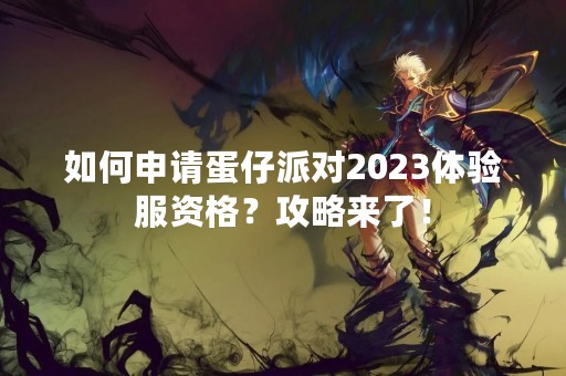 如何申请蛋仔派对2023体验服资格？攻略来了！