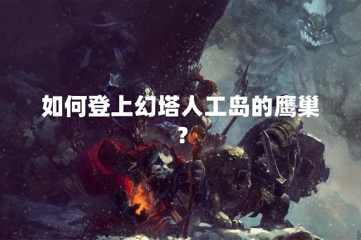 如何登上幻塔人工岛的鹰巢？